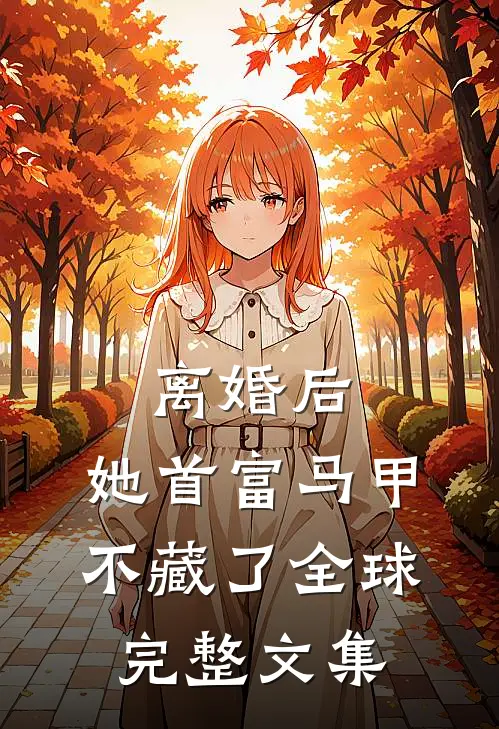 离婚后，她首富马甲不藏了全球完整文集