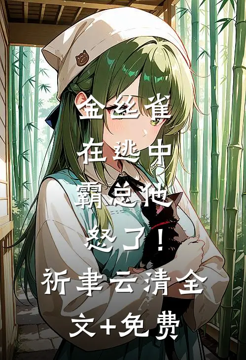 金丝雀在逃中，霸总他怒了！祈聿云清全文+免费