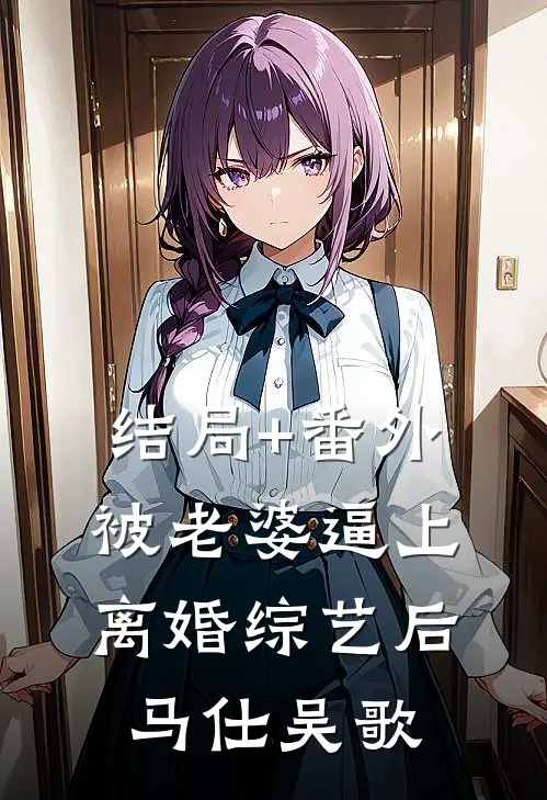 结局+番外被老婆逼上离婚综艺后马仕吴歌