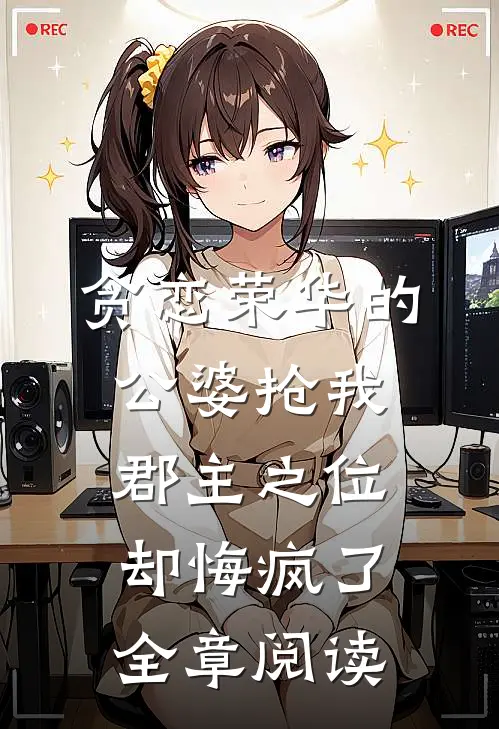 贪恋荣华的公婆抢我郡主之位，却悔疯了全章阅读
