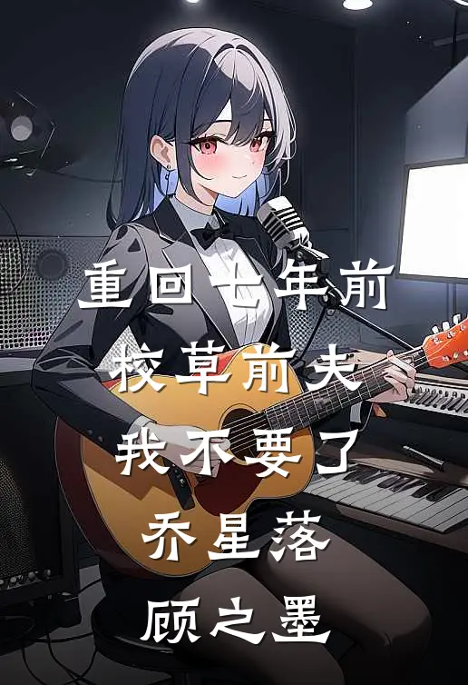 重回七年前，校草前夫我不要了乔星落顾之墨