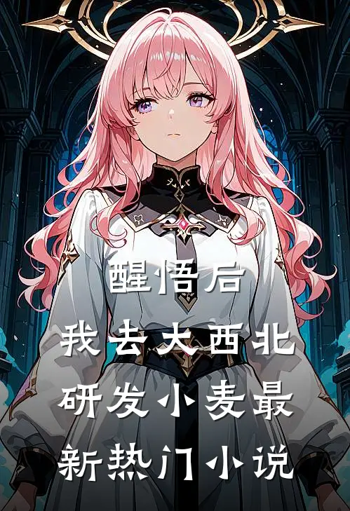 醒悟后，我去大西北研发小麦最新热门小说
