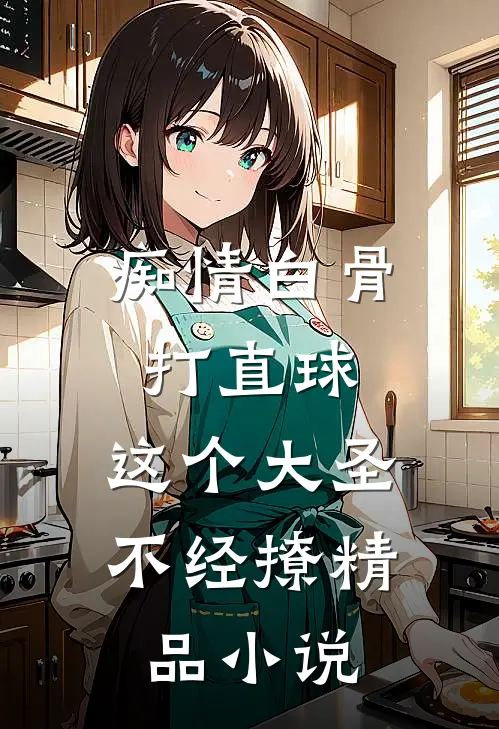 痴情白骨打直球，这个大圣不经撩精品小说