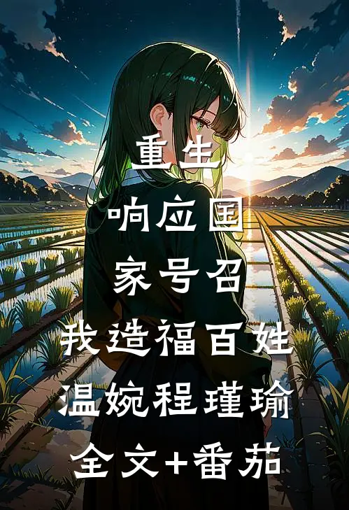 重生：响应国家号召，我造福百姓温婉程瑾瑜全文+番茄