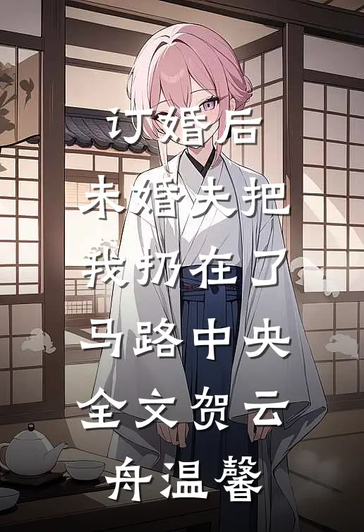 订婚后，未婚夫把我扔在了马路中央全文贺云舟温馨