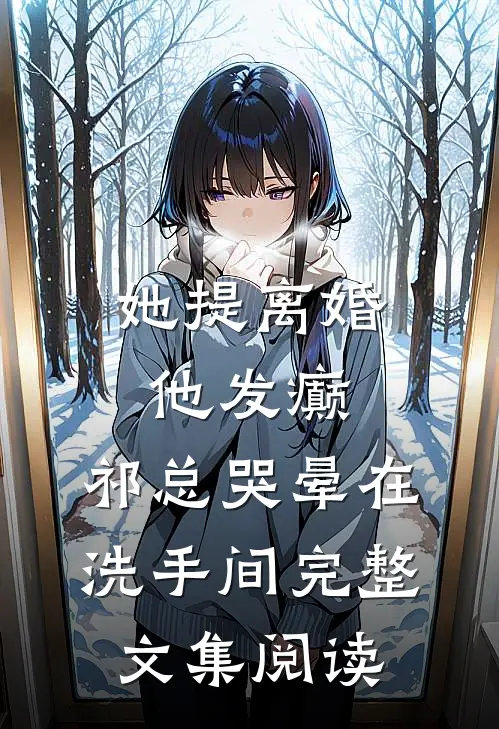 她提离婚他发癫，祁总哭晕在洗手间完整文集阅读