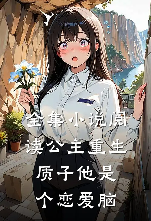 全集小说阅读公主重生：质子他是个恋爱脑
