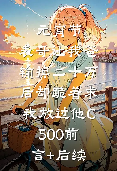 元宵节，表哥让我爸输掉二十万后却跪着求我放过他C500前言+后续
