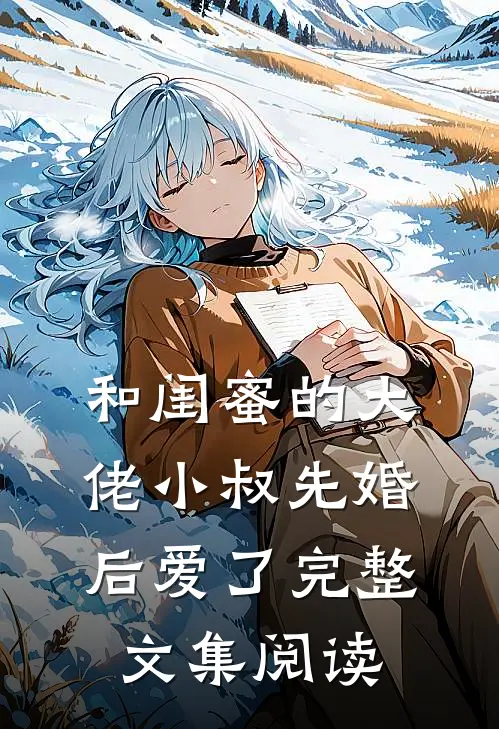 和闺蜜的大佬小叔先婚后爱了完整文集阅读