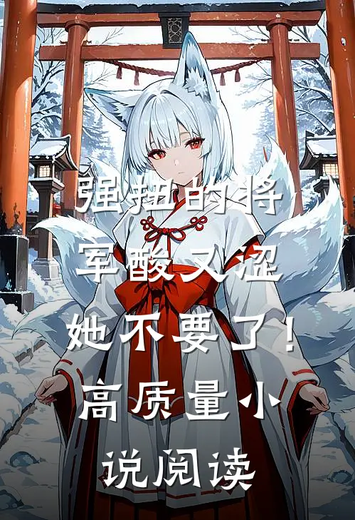 强扭的将军酸又涩，她不要了！高质量小说阅读