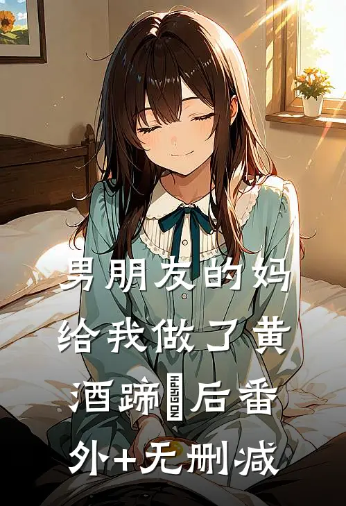 男朋友的妈给我做了黄酒蹄髈后番外+无删减