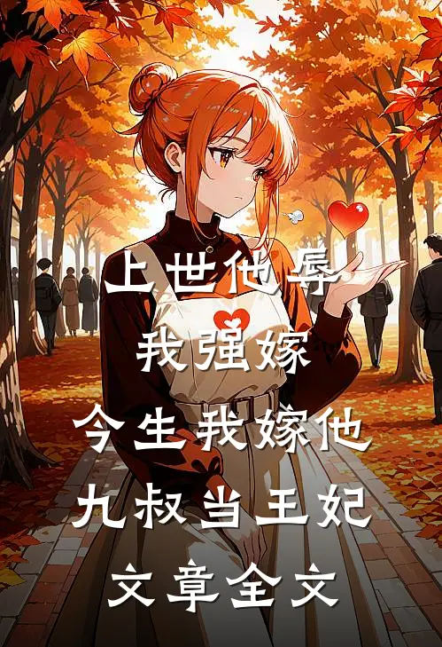 上世他辱我强嫁，今生我嫁他九叔当王妃文章全文