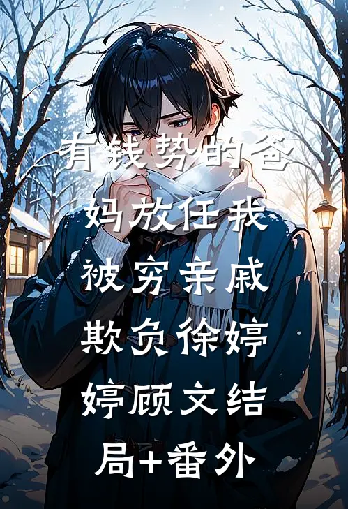 有钱势的爸妈放任我被穷亲戚欺负徐婷婷顾文结局+番外