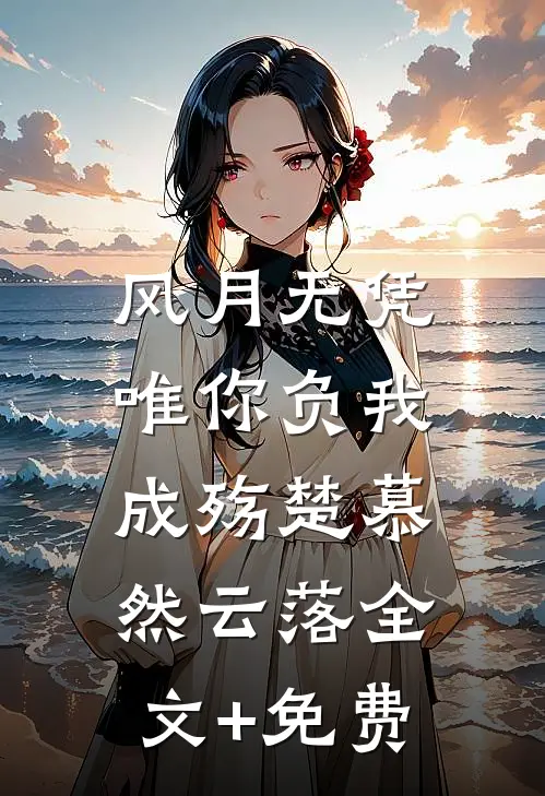 风月无凭，唯你负我成殇楚慕然云落全文+免费