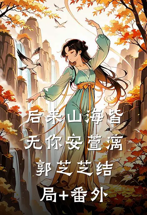 后来山海皆无你安萱漓郭芝芝结局+番外