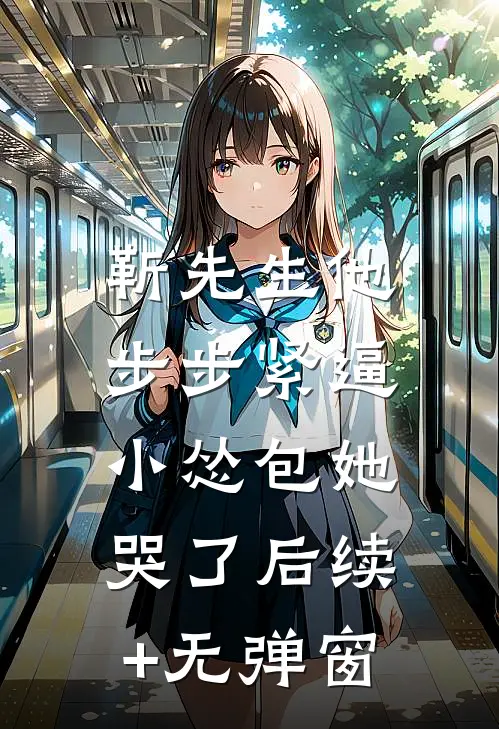 靳先生他步步紧逼，小怂包她哭了后续+无弹窗
