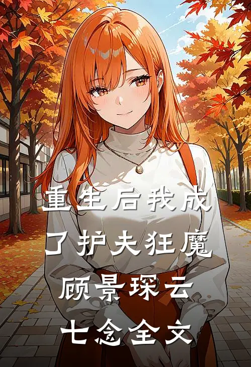 重生后我成了护夫狂魔顾景琛云七念全文