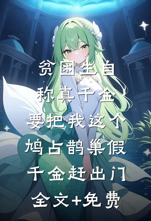 贫困生自称真千金，要把我这个鸠占鹊巢假千金赶出门全文+免费