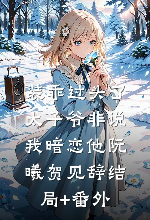 装乖过头了，太子爷非说我暗恋他阮曦贺见辞结局+番外