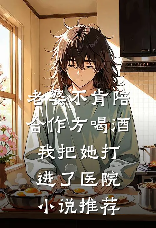 老婆不肯陪合作方喝酒，我把她打进了医院小说推荐