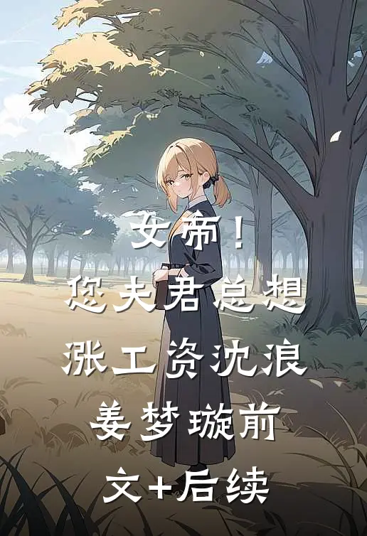 女帝！您夫君总想涨工资沈浪姜梦璇前文+后续