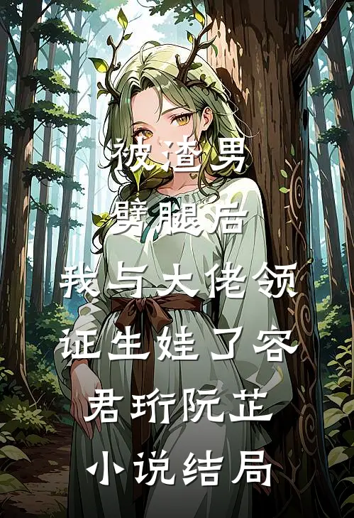 被渣男劈腿后，我与大佬领证生娃了容君珩阮芷小说结局
