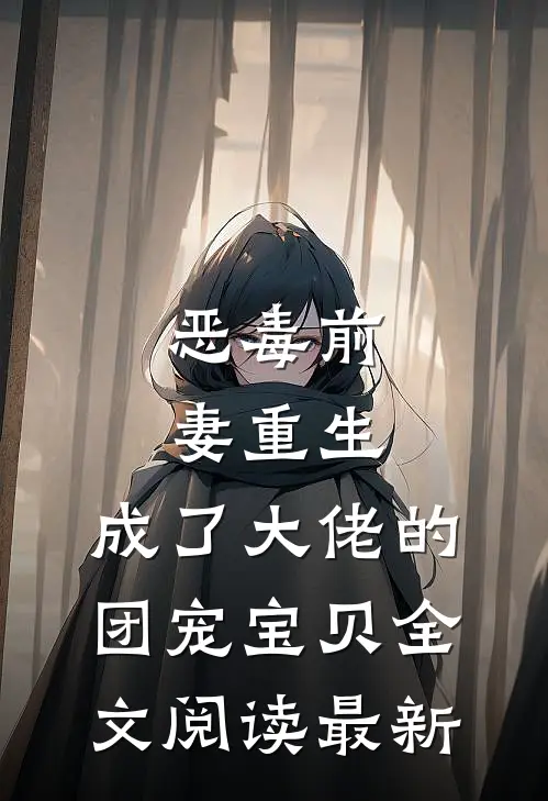 恶毒前妻重生，成了大佬的团宠宝贝全文阅读最新