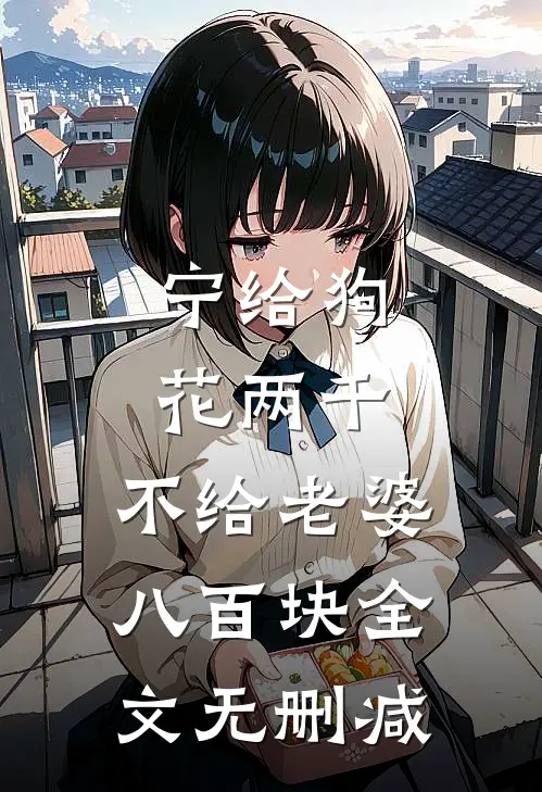 宁给狗花两千，不给老婆八百块全文无删减