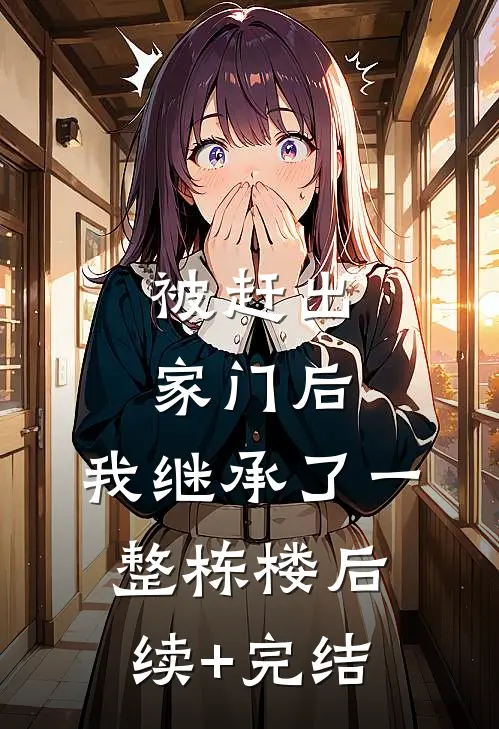 被赶出家门后，我继承了一整栋楼后续+完结