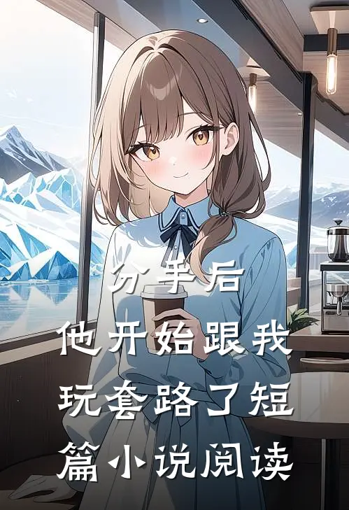 分手后，他开始跟我玩套路了短篇小说阅读
