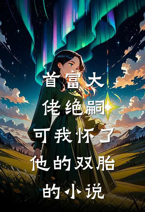 首富大佬绝嗣，可我怀了他的双胎的小说