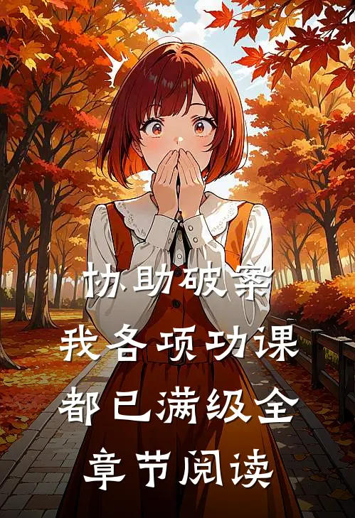 协助破案，我各项功课都已满级全章节阅读