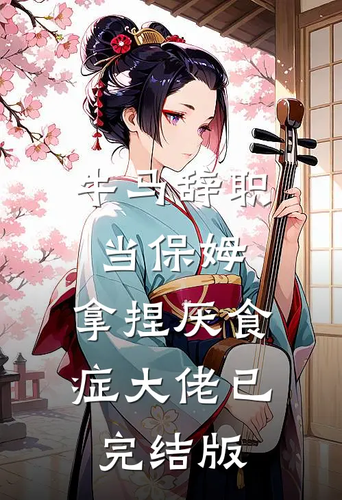 牛马辞职当保姆，拿捏厌食症大佬已完结版