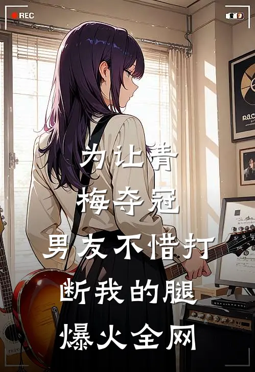 为让青梅夺冠，男友不惜打断我的腿爆火全网