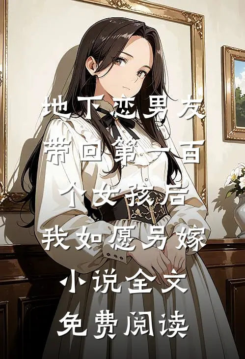 地下恋男友带回第一百个女孩后，我如愿另嫁小说全文免费阅读