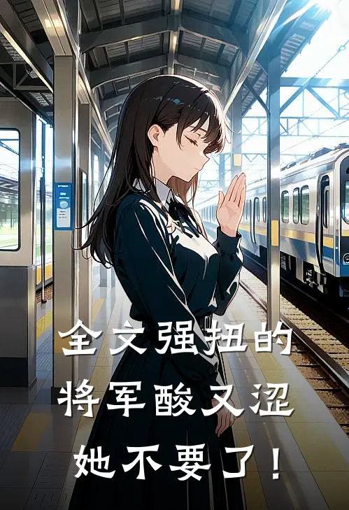 全文强扭的将军酸又涩，她不要了！