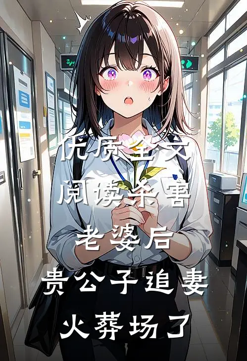 优质全文阅读杀害老婆后，贵公子追妻火葬场了