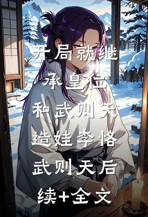 开局就继承皇位，和武则天造娃李恪武则天后续+全文