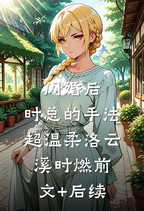 闪婚后，时总的手法超温柔洛云溪时燃前文+后续