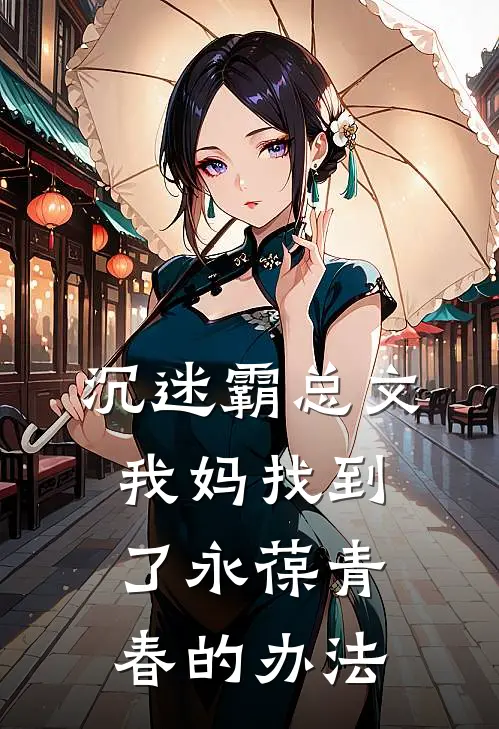 沉迷霸总文，我妈找到了永葆青春的办法