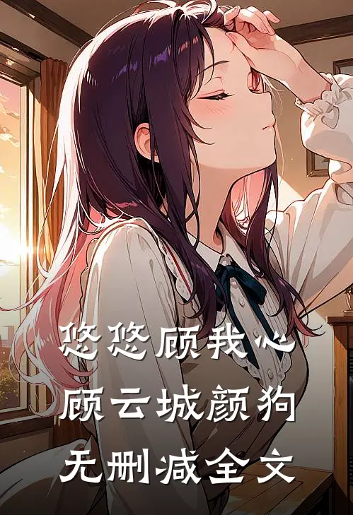 悠悠顾我心顾云城颜狗无删减全文