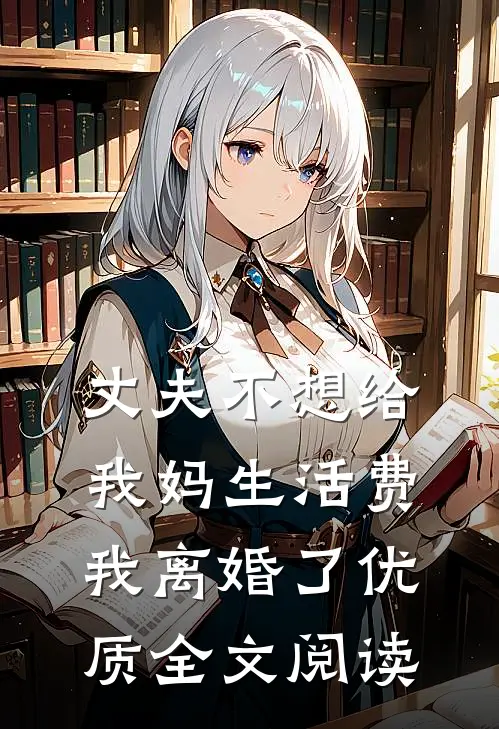 丈夫不想给我妈生活费，我离婚了优质全文阅读