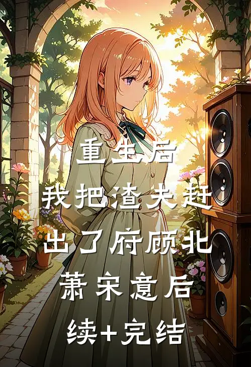 重生后，我把渣夫赶出了府顾北萧宋意后续+完结