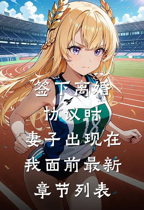 签下离婚协议时，妻子出现在我面前最新章节列表