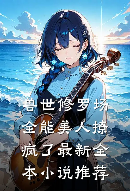兽世修罗场全能美人撩疯了最新全本小说推荐