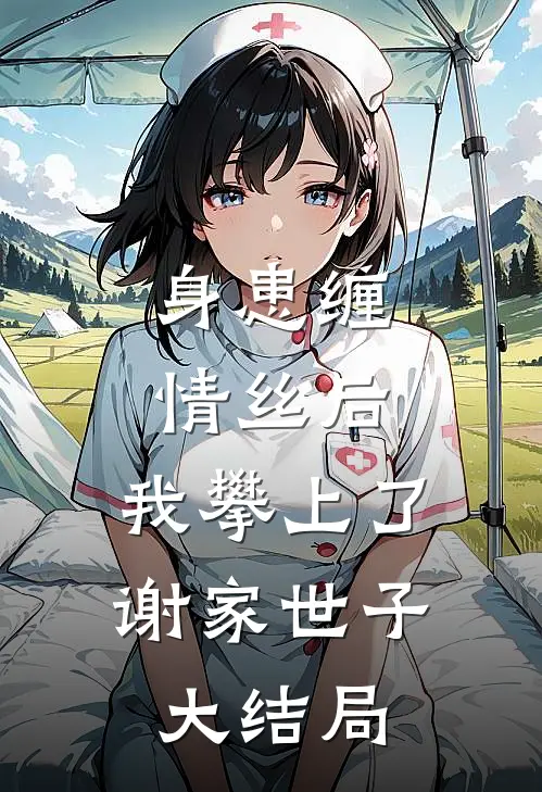 身患缠情丝后，我攀上了谢家世子大结局