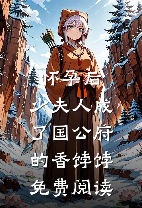 怀孕后，少夫人成了国公府的香饽饽免费阅读