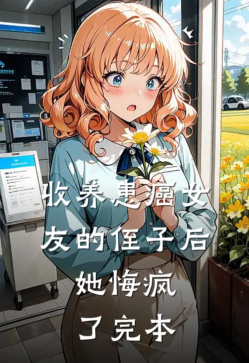收养患癌女友的侄子后，她悔疯了完本