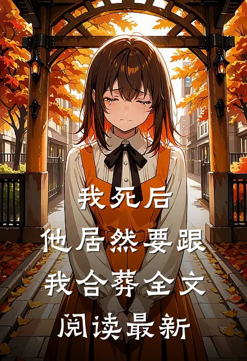 我死后,他居然要跟我合葬全文阅读最新