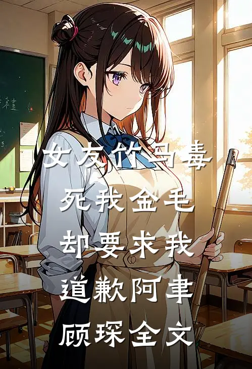 女友竹马毒死我金毛却要求我道歉阿聿顾琛全文